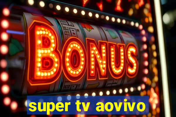 super tv aovivo